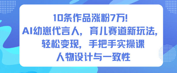 10条作品涨粉7W!AI幼崽代言人,育儿赛道新玩法,轻松变现,手把手实操课-领学通