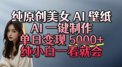 纯原创美女 AI 壁纸玩法，AI 一键制作，单日变现多张，纯小白一看就会-领学通