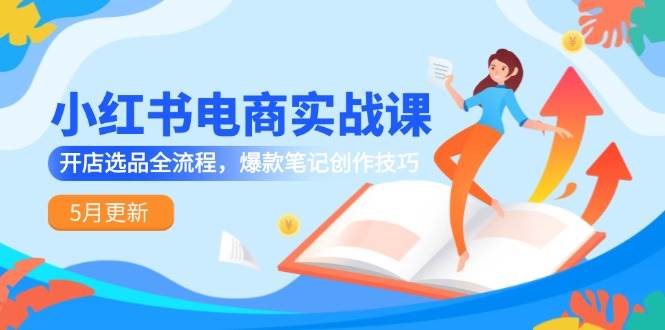 （14926期）小红书电商实战课-5月更新，开店选品全流程，爆款笔记创作技巧-领学通