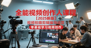 全能视频创作人课程【2025新版】视频拍摄剪辑编导运营，零基础学习视频创作-领学通