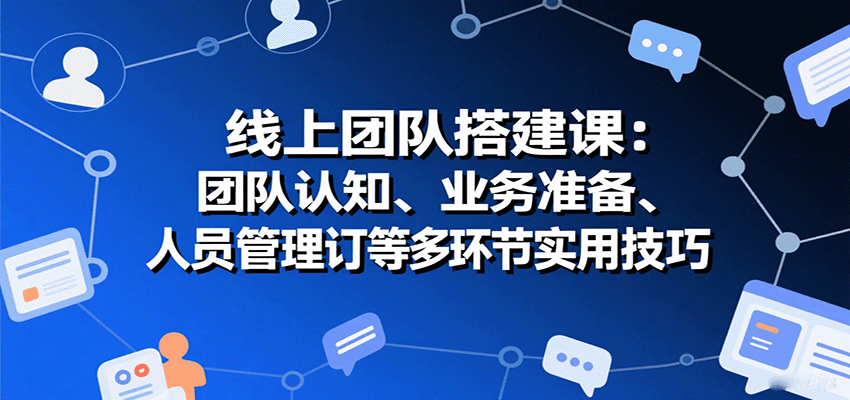 线上团队搭建课：团队认知、业务准备、人员管理、协议签订等多环节实用技巧-领学通