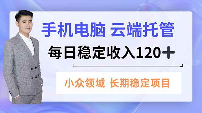 (16719期)手机、电脑云端托管,每日稳定收入120+,小众领域长期稳定-领学通