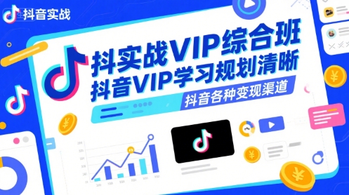 抖音实战VIP综合班，抖音VIP学习规划请晰抖音各种变现渠道-领学通