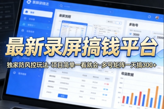 最新录屏搞钱平台，独家的防风控玩法，项目简单，一看就会，多号矩阵一天搞300+【揭秘】-领学通