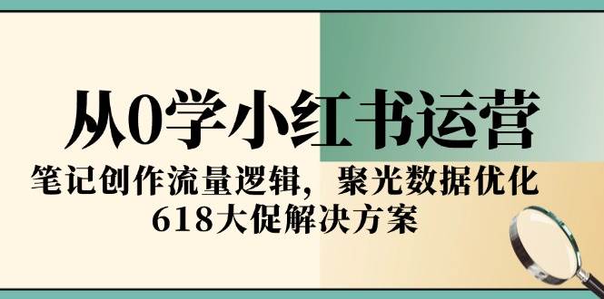 从0学小红书运营，笔记创作流量逻辑，聚光数据优化，618大促解决方案-领学通