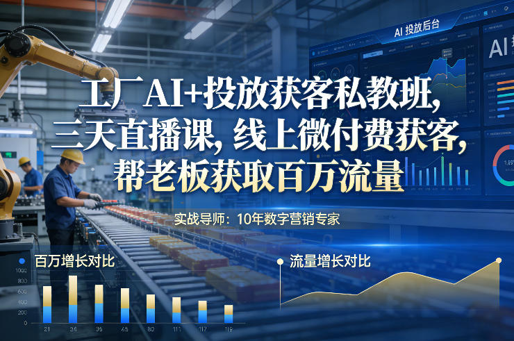 工厂AI+投放获客私教班，三天直播课，线上微付费获客，帮老板获取百万流量-领学通