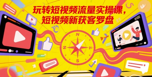 玩转短视频流量实操课，短视频新获客罗盘-领学通