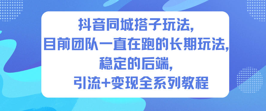 抖音同城搭子玩法,目前团队一直在跑的长期玩法,稳定的后端,引流+变现全系列教程-领学通