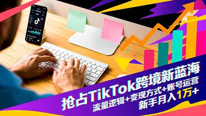 (16640期)抢占TikTok跨境新蓝海:流量逻辑+变现方式+账号运营,新手月入1万+-领学通