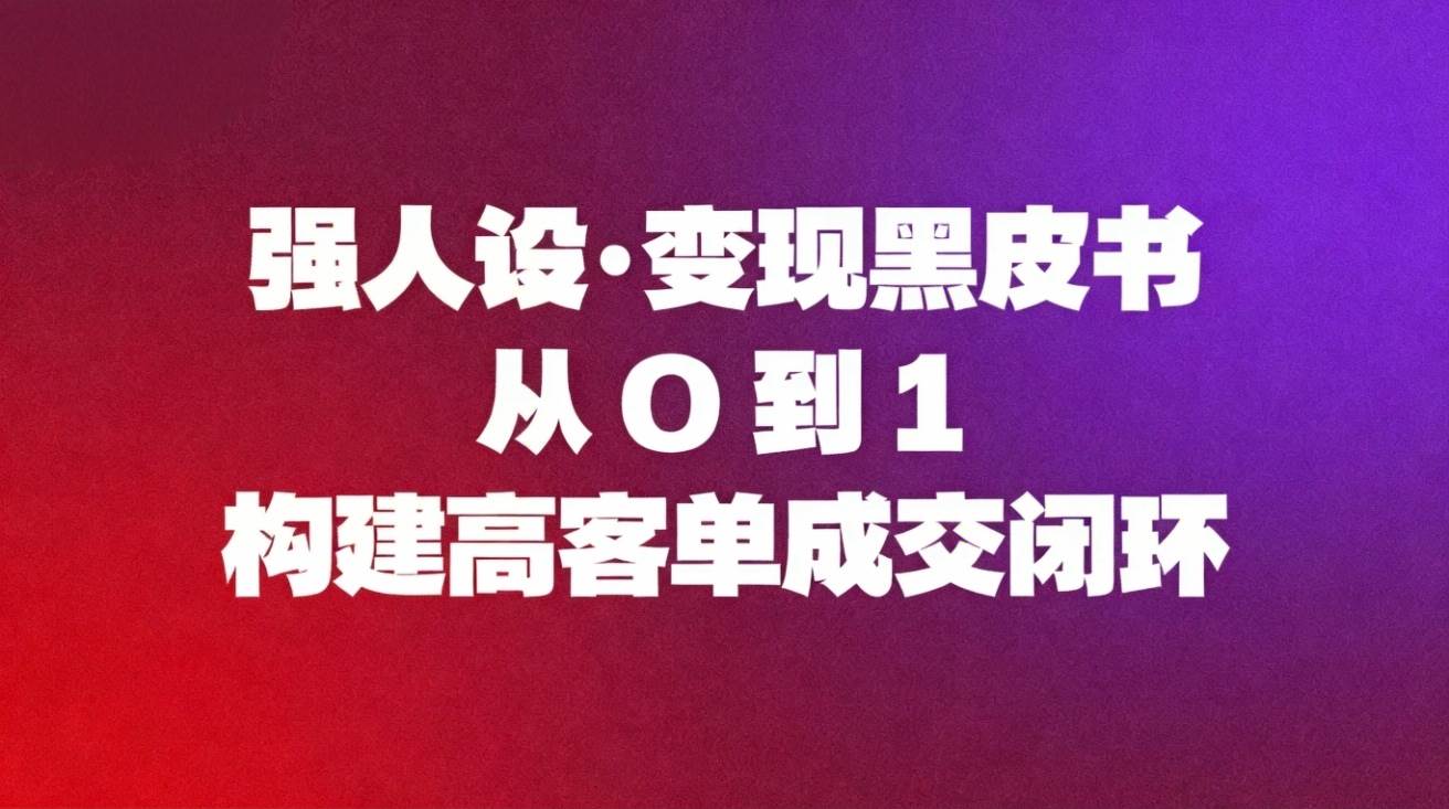 (16729期)强人设变现黑皮书:从0到1构建高客单成交闭环-领学通