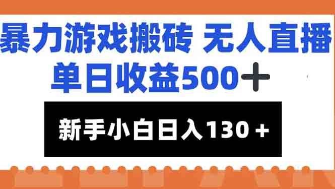 （15112期）暴力游戏搬砖无人直播，单日收益500+，新手小白也能日入100+-领学通