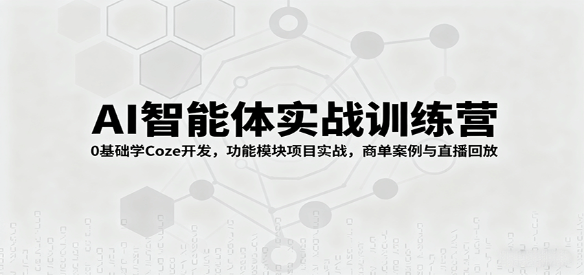 AI智能体实战训练营：0基础学Coze开发，功能模块项目实战，商单案例与直播回放-领学通