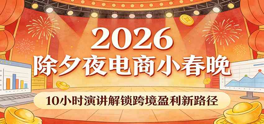 2026除夕夜电商小春晚,10小时演讲解锁跨境盈利新路径-领学通