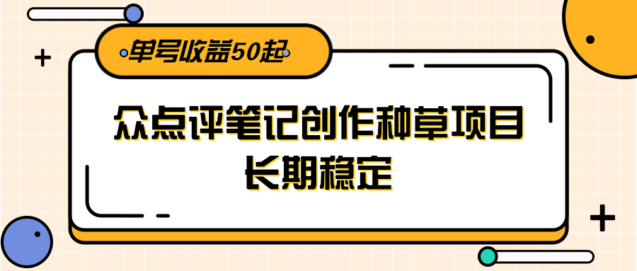 大众点评笔记创作种草项目，长期稳定， 单号收益50起-领学通
