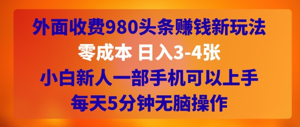 外面收费980头条挣钱新玩法，零成本 日入3-4张，小白新人一部手机可以上手，每天5分钟无脑操作-领学通