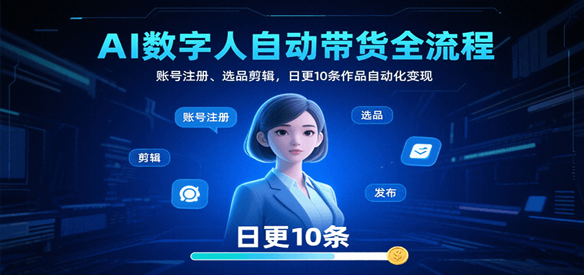 AI数字人自动带货全流程:账号注册、选品剪辑,日更10条作品自动化变现-领学通