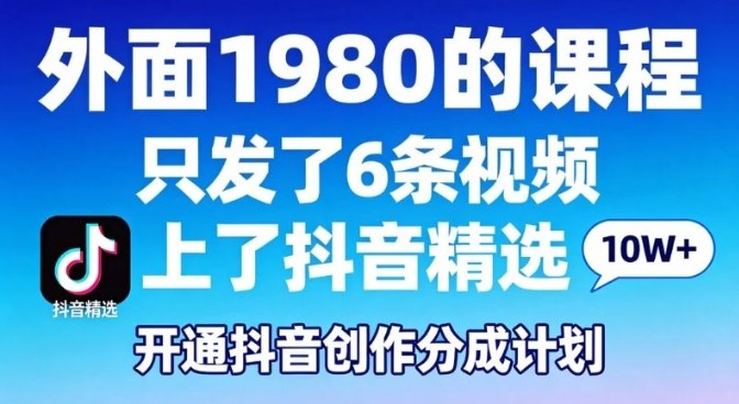 拆解外面1980的课程，只发了6条视频上了抖音精选，开通抖音创作分成计划-领学通