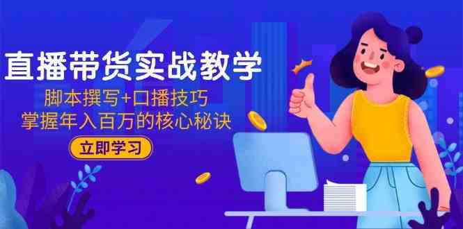 直播带货实战教学：脚本撰写+口播技巧，掌握年入百万的核心秘诀-领学通