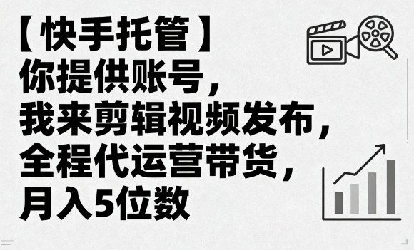 【快手托管】你提供账号，我来剪辑视频发布，全程代运营带货，月入5位数【揭秘】-领学通