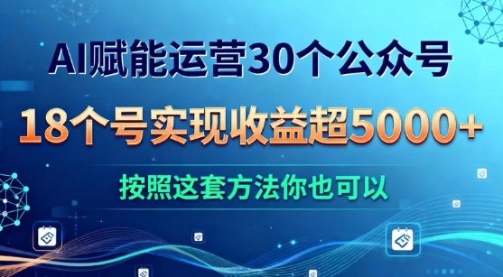 AI赋能运营30个公众号,18个号实现收益超5k+,按照这套方法你也可以-领学通