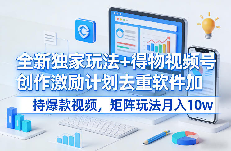 全新独家玩法+得物视频号创作激励计划去重软件加持爆款视频,矩阵玩法月入10w+【揭秘】-领学通