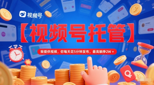 【视频号托管 】我提供视频，你每天花5分钟发布，最高躺挣2W+【揭秘】-领学通