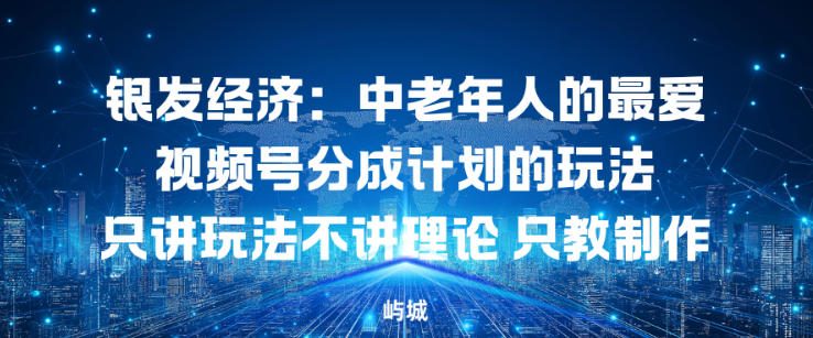 银发经济:中老年人的最爱视频号分成计划的玩法只讲玩法不讲理论,只教制作-领学通
