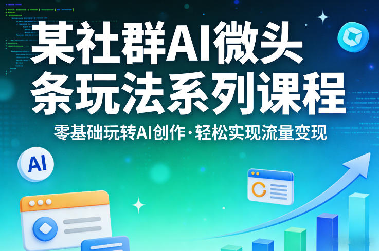 某社群的AI微头条玩法系列课程，零基础玩转AI创作，轻松实现流量变现-领学通
