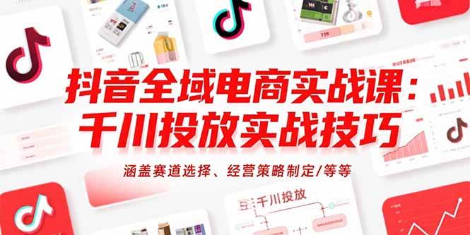 （15458期）抖音全域电商实战课：千川投放实战技巧，涵盖赛道选择、经营策略制定/等等-领学通