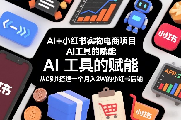 AI+小红书实物电商项目,AI工具的赋能,从0到1搭建一个月入2W的小红书店铺-领学通