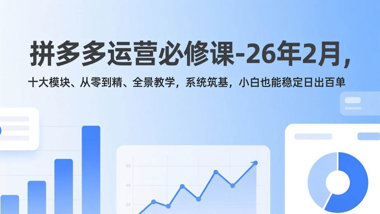 （17355期）拼多多运营必修课-26年2月，十大模块、从零到精、全景教学，系统筑基，小白也能稳定日出百单-领学通