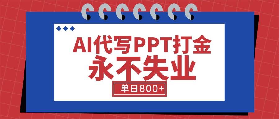 （15530期）AI代写PPT打金，永不失业项目，细分蓝海领域，单日稳定800+【附工具指令】-领学通