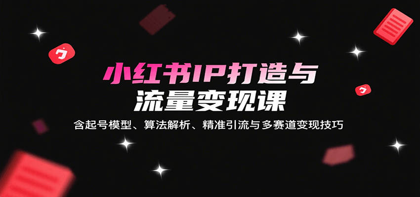 小红书IP打造与流量变现课：含起号模型、算法解析、精准引流与多赛道变现技巧-领学通