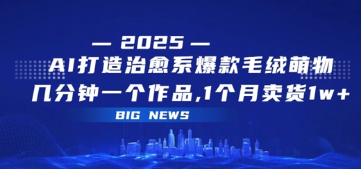 AI打造治愈系爆款毛绒萌物，几分钟一个作品，1 个月卖货 1w+-领学通