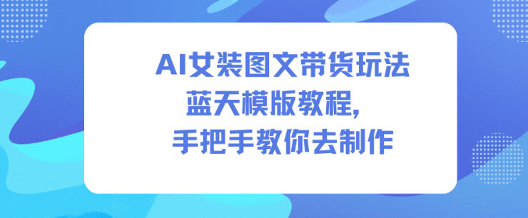 AI女装图文带货玩法蓝天模版教程,手把手教你去制作-领学通