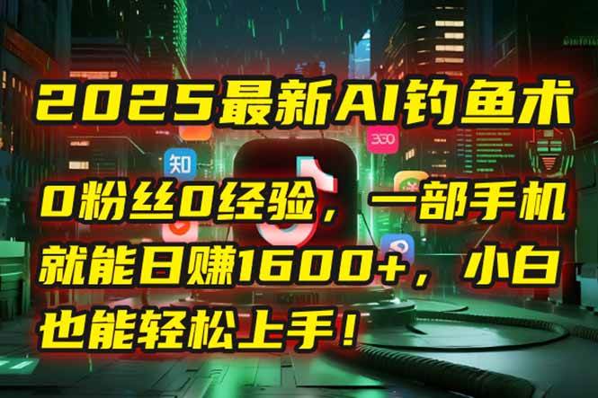 （15163期）2025最新AI钓鱼术：0粉丝0经验，一部手机就能开启自动赚钱模式！-领学通