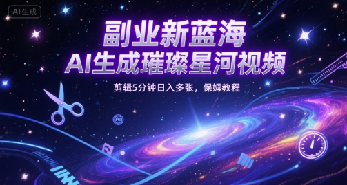副业新蓝海，AI生成璀璨星河视频，剪辑5分钟日入多张，保姆教程-领学通