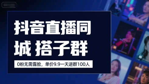 抖音直播同城搭子群，0粉无需露脸，单价19.9，一天进群100人-领学通