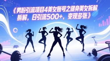 男粉引流项目4美女账号之健身美女拆解，日引流500+，变现多张-领学通
