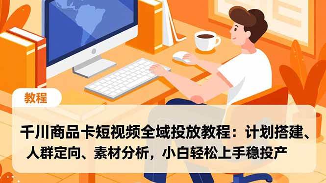 （16851期）千川商品卡短视频全域投放教程：计划搭建、人群定向、素材分析，小白轻松上手稳投产-领学通