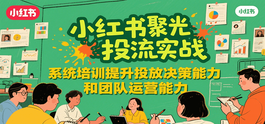 小红书聚光投流实战，系统学习提升投放决策能力和团队运营能力-领学通