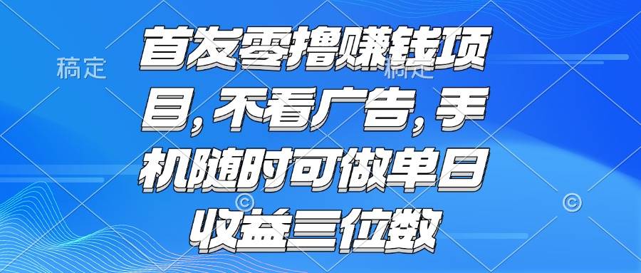 （15388期）零撸赚钱项目 不看广告 手机随时可做 单日收益三位数-领学通