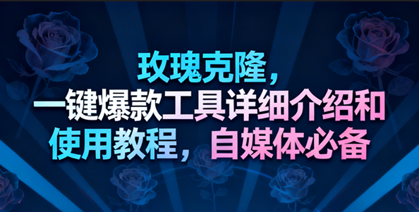 玫瑰克隆工具,一键去重爆款,自媒体必备神器-领学通