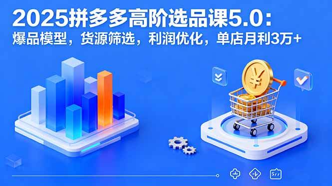 （16019期）2025拼多多高阶选品课5.0：爆品模型，货源筛选，利润优化，单店月利3万+-领学通