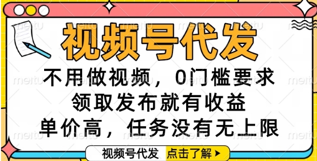 视频号代发，不用做视频，0门槛要求，领取发布就有收益，单价高，任务没有无上限【揭秘】-领学通