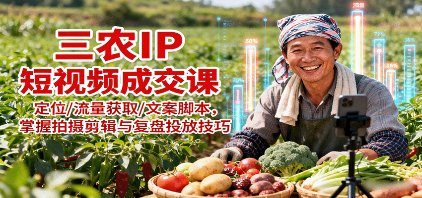 三农IP短视频成交课：定位/流量获取/文案脚本，掌握拍摄剪辑与复盘投放技巧-领学通