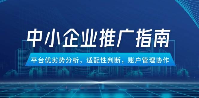 （14910期）中小企业竞价推广指南，平台优劣势分析，适配性判断，账户管理协作-领学通
