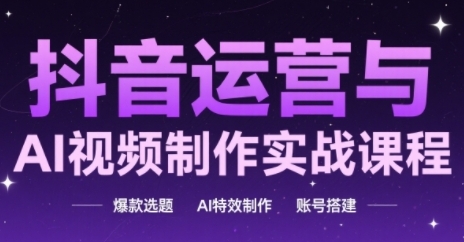 抖音运营与AI视频制作实战课程，爆款选题-AI特效制作-账号搭建-领学通