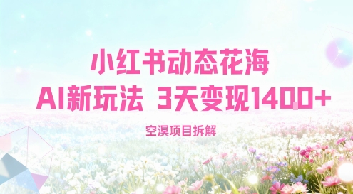 小红书动态花海AI新玩法,长期项目,3天变现1.4k-领学通