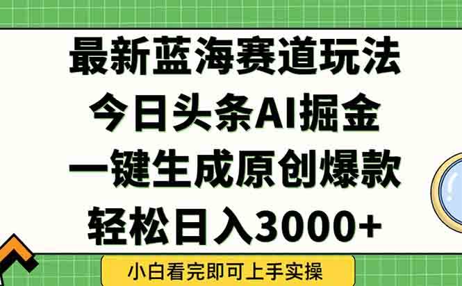 （15072期）今日头条2025年最新蓝海玩法，一键生成爆款，轻松实现矩阵日入3000+-领学通